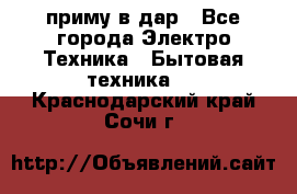 приму в дар - Все города Электро-Техника » Бытовая техника   . Краснодарский край,Сочи г.